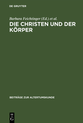 Die Christen Und Der Krper: Aspekte Der Krperlichkeit in Der Christlichen Literatur Der Sp?tantike - Feichtinger, Barbara (Contributions by), and Seng, Helmut (Editor), and Binder, Timon (Contributions by)