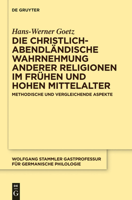 Die Christlich-Abendlandische Wahrnehmung Anderer Religionen Im Fruhen Und Hohen Mittelalter: Methodische Und Vergleichende Aspekte - Goetz, Hans-Werner