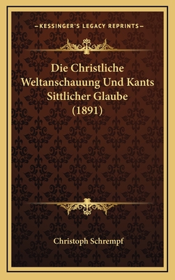 Die Christliche Weltanschauung Und Kants Sittlicher Glaube (1891) - Schrempf, Christoph