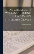 Die Christliche Weltanschauung und Kant's Sittlicher Glaube: Eine Religise Untersuchung