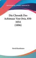Die Chronik Des Achimaaz Von Oria, 850-1054 (1896)