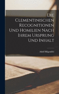 Die clementinischen Recognitionen und Homilien nach ihrem Ursprung und Inhalt