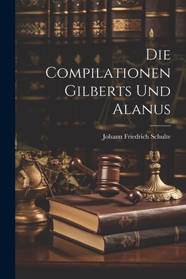 Die Compilationen Gilberts Und Alanus - Schulte, Johann Friedrich