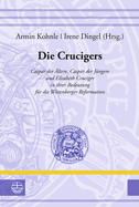Die Crucigers: Caspar Der Altere, Caspar Der Jungere Und Elisabeth Cruciger in Ihrer Bedeutung Fur Die Wittenberger Reformation