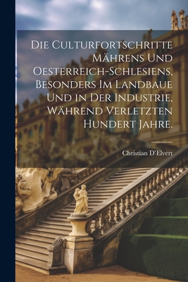 Die Culturfortschritte Mhrens und Oesterreich-Schlesiens, besonders im Landbaue und in der Industrie, whrend verletzten hundert Jahre. - D'Elvert, Christian