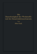 Die Dauerfestigkeit Der Werkstoffe Und Der Konstruktionselemente: Elastizit?t Und Festigkeit Von Stahl, Stahlgu?, Gu?eisen, Nichteisenmetall, Stein, Beton, Holz Und Glas Bei Oftmaliger Belastung Und Entlastung Sowie Bei Ruhender Belastung