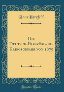 Die Deutsch-Franzsische Kriegsgefahr Von 1875 (Classic Reprint)