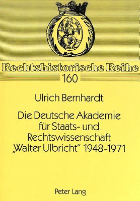 Die Deutsche Akademie Fuer Staats- Und Rechtswissenschaft Walter Ulbricht? 1948-1971 - Eckert, Roswitha (Editor), and Bernhardt, Ulrich