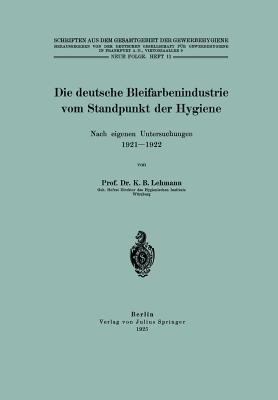 Die Deutsche Bleifarbenindustrie Vom Standpunkt Der Hygiene: Nach Eigenen Untersuchungen 1921-1922 - Lehmann, K B, and Inst F Gewerbehygiene, Na (Editor)