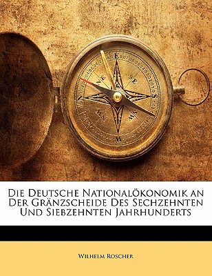 Die Deutsche Nationalokonomik an Der Granzscheide Des Sechzehnten Und Siebzehnten Jahrhunderts (Classic Reprint) - Roscher, Wilhelm