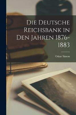 Die Deutsche Reichsbank in den Jahren 1876-1883 - Simon, Oskar