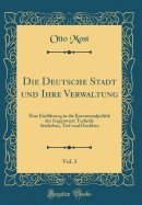 Die Deutsche Stadt Und Ihre Verwaltung, Vol. 3: Eine Einfhrung in Die Kommunalpolitik Der Gegenwart; Technik: Stdtebau, Tief-Und Hochbau (Classic Reprint)