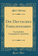 Die Deutschen Familiennamen: Geschichtlich, Geographisch, Sprachlich (Classic Reprint)