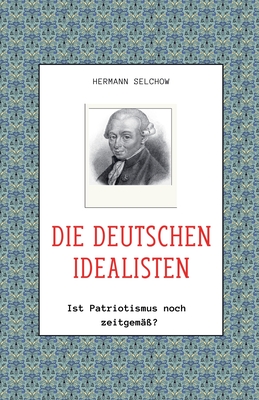 Die deutschen Idealisten - Ist Patriotismus noch zeitgem?ss? - Selchow, Hermann