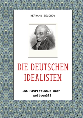 Die deutschen Idealisten: Ist Patriotismus noch zeitgem??? - Selchow, Hermann