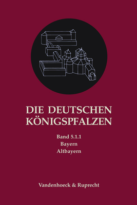 Die Deutschen Konigspfalzen. Band 5: Bayern: Teilband 1.1: Altbayern - Flachenecker, Helmut (Editor), and Paffgen, Bernd (Editor)
