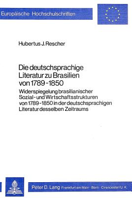 Die Deutschsprachige Literatur Zu Brasilien Von 1789-1850: Widerspiegelung Brasilianischer Sozial- Und Wirtschaftsstrukturen Von 1789-1850 in Der Deutschsprachigen Literatur Desselben Zeitraums - Rescher, Hubertus J