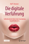 Die Digitale Verf?hrung: Selbstbestimmt Leben Trotz Smartphone, Social Media & Co.