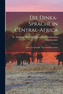 Die Dinka-sprache in Central-Africa: Kurze Grammatik, Text und Wrterbuch