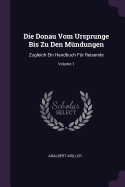 Die Donau Vom Ursprunge Bis Zu Den Mndungen: Zugleich Ein Handbuch Fr Reisende; Volume 1