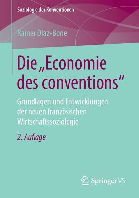 Die Economie Des Conventions: Grundlagen Und Entwicklungen Der Neuen Franzsischen Wirtschaftssoziologie - Diaz-Bone, Rainer