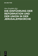 Die Einf?hrung Der Reformation Und Der Union in Der Jerusalemskirche: Festschrift Zur Jubil?um Der Reformation Und Der Union