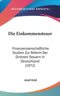 Die Einkommensteuer: Finanzwissenschaftliche Studien Zur Reform Der Directen Steuern in Deutschland (1872)