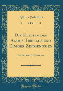 Die Elegien Des Albius Tibullus Und Einiger Zeitgenossen: Erklart Von B. Fabricius (Classic Reprint)