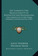Die Elemente Der Kegelschnitte In Synthetischer Behandlung: Zum Gebrauche In Der Prima Hoherer Lehranstalten (1903)
