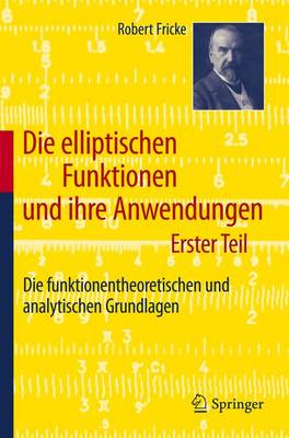 Die Elliptischen Funktionen Und Ihre Anwendungen: Erster Teil: Die Funktionentheoretischen Und Analytischen Grundlagen - Fricke, Robert, Dr.