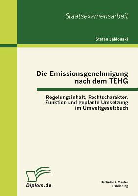 Die Emissionsgenehmigung nach dem TEHG: Regelungsinhalt, Rechtscharakter, Funktion und geplante Umsetzung im Umweltgesetzbuch - Jablonski, Stefan