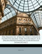 Die Englische Sprache Und Literatur in Deutschland: Eine Festschrift Zur Dreihundertjahrigen Geburtsfeier Shakespeare's (Classic Reprint)