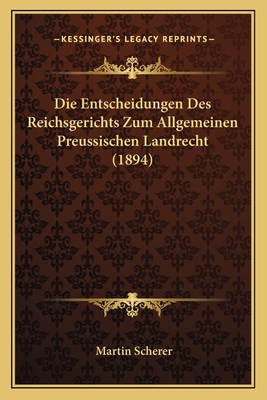 Die Entscheidungen Des Reichsgerichts Zum Allgemeinen Preussischen Landrecht (1894) - Scherer, Martin