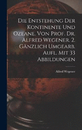 Die Entstehung Der Kontinente Und Ozeane. Von Prof. Dr. Alfred Wegener. 2. Gnzlich Umgearb. Aufl. Mit 33 Abbildungen