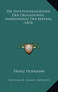 Die Entstehungsgrunde Der Obligationen, Insbesondere Der Bertrag (1874)