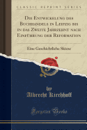 Die Entwickelung Des Buchhandels in Leipzig: Bis in Das Zweite Jahrzehnt Nach Einfuhrung Der Reformation (1885)