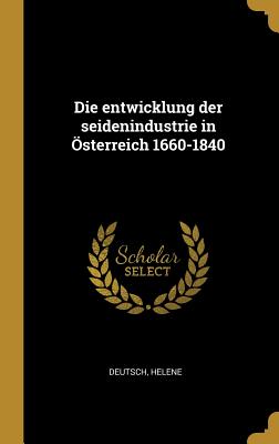Die Entwicklung Der Seidenindustrie in Osterreich 1660-1840 - Deutsch, Helene