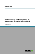 Die Entwicklung Des Kindergartens ALS Padagogische Institution in Deutschland