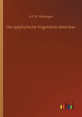 Die Epiphytische Vegetation Amerikas - Schimper, A F W