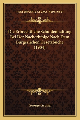 Die Erbrechtliche Schuldenhaftung Bei Der Nacherbfolge Nach Dem Burgerlichen Gesetzbuche (1904) - Gruner, George