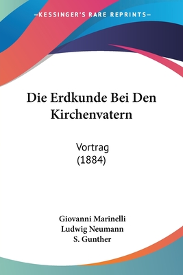 Die Erdkunde Bei Den Kirchenvatern: Vortrag (1884) - Marinelli, Giovanni, and Neumann, Ludwig (Translated by), and Gunther, S (Foreword by)