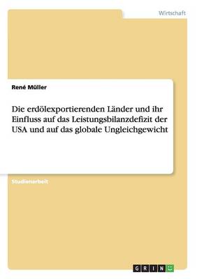 Die Erdolexportierenden Lander Und Ihr Einfluss Auf Das Leistungsbilanzdefizit Der USA Und Auf Das Globale Ungleichgewicht - M?ller, Ren?