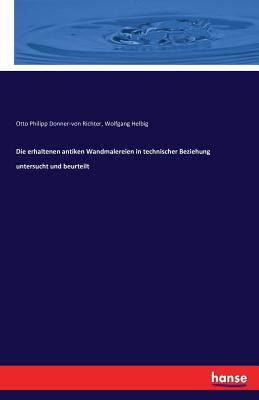 Die Erhaltenen Antiken Wandmalereien in Technischer Beziehung Untersucht Und Beurteilt - Helbig, Wolfgang, and Donner-Von Richter, Otto Philipp