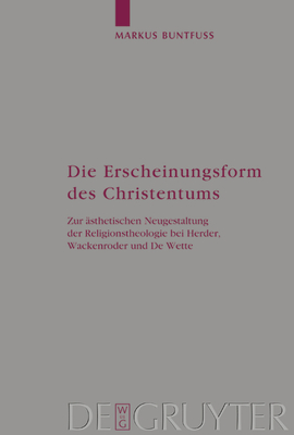 Die Erscheinungsform Des Christentums: Zur ?sthetischen Neugestaltung Der Religionstheologie Bei Herder, Wackenroder Und de Wette - Buntfu?, Markus