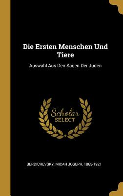 Die Ersten Menschen Und Tiere: Auswahl Aus Den Sagen Der Juden - Berdichevsky, Micah Joseph 1865-1921 (Creator)