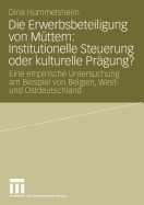 Die Erwerbsbeteiligung Von Mttern: Institutionelle Steuerung Oder Kulturelle Prgung?: Eine Empirische Untersuchung Am Beispiel Von Belgien, West- Und Ostdeutschland