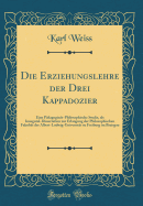 Die Erziehungslehre Der Drei Kappadozier: Eine P?dagogisch-Philosophische Studie, ALS Inaugural-Dissertation Zur Erlangung Der Philosophischen Fakult?t Der Albert-Ludwig-Universit?t Zu Freiburg Im Breisgau (Classic Reprint)