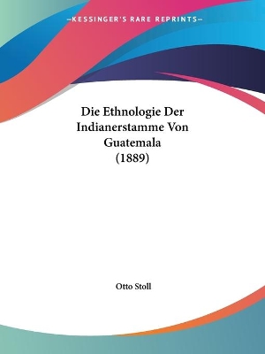 Die Ethnologie Der Indianerstamme Von Guatemala (1889) - Stoll, Otto