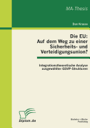 Die EU: Auf dem Weg zu einer Sicherheits- und Verteidigungsunion? Integrationstheoretische Analyse ausgewhlter GSVP-Strukturen