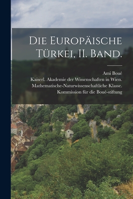 Die Europ?ische T?rkei, II. Band. - Bou?, Ami, and Kaiserl Akademie Der Wissenschaften in (Creator)